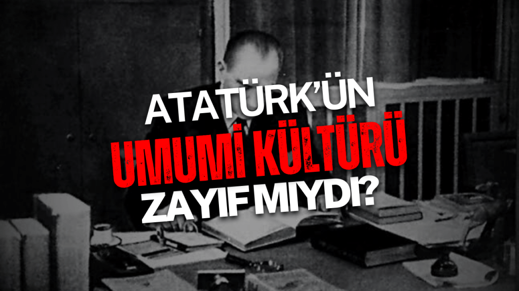 Atatürk’ün umumi kültürü zayıf&nbsp;mıydı?